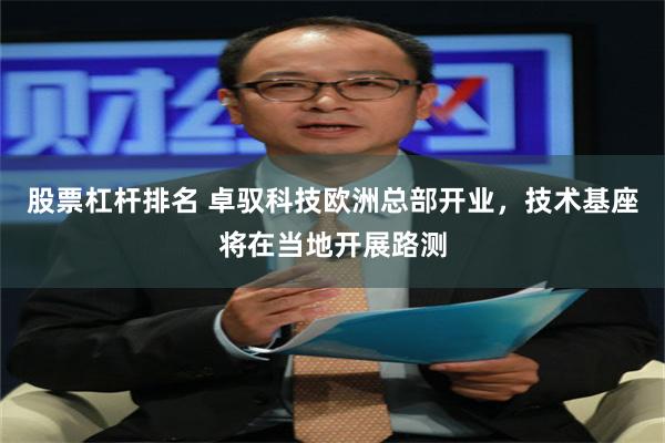 股票杠杆排名 卓驭科技欧洲总部开业，技术基座将在当地开展路测